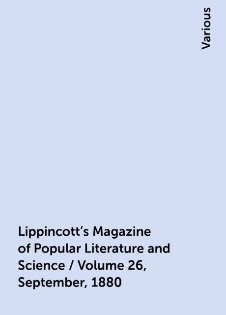 Lippincott's Magazine of Popular Literature and Science / Volume 26, September, 1880, Various