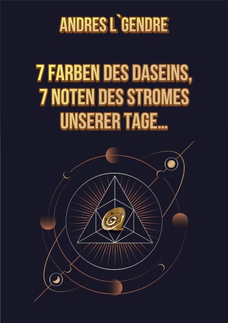 7 FARBEN DES DASEINS, 7 NOTEN DES STROMES UNSERER TAGE, Andres L`Gendre