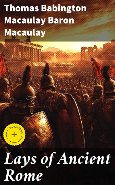 Lays of Ancient Rome, Thomas Babington Macaulay Baron Macaulay