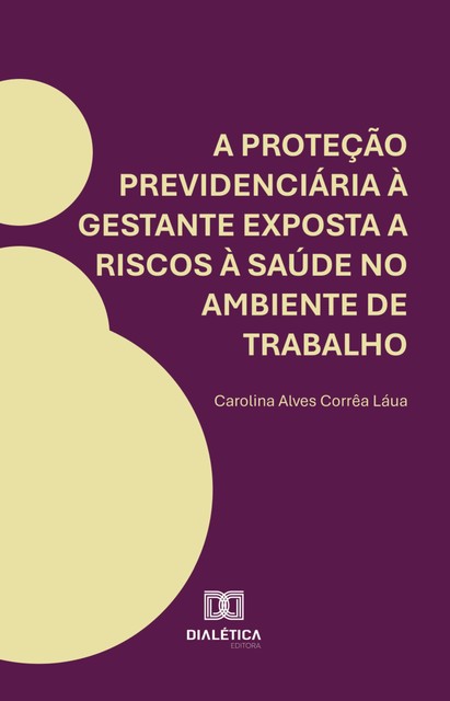 A proteção previdenciária à gestante exposta a riscos à saúde no ambiente de trabalho, Carolina Alves Corrêa Láua