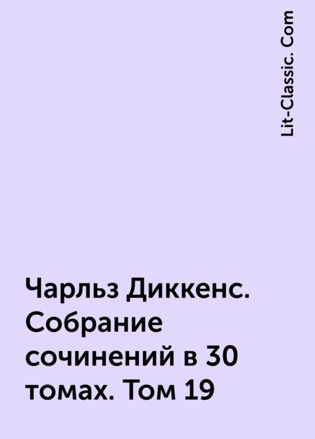 Чарльз Диккенс. Собрание сочинений в 30 томах. Том 19, Lit-Classic. Com