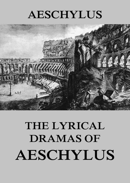 The Lyrical Dramas of Aeschylus, Aeschylus
