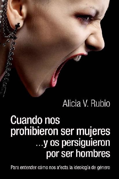 Cuando nos prohibieron ser mujeres …y os persiguieron por ser hombres: Para entender cómo nos afecta la ideología de género (Spanish Edition), Alicia Rubio