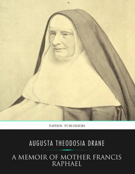A Memoir of Mother Francis Raphael, Augusta Theodosia Drane