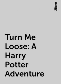 Turn Me Loose: A Harry Potter Adventure, JBern