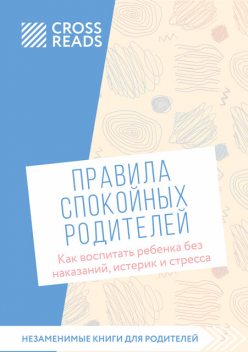 Саммари книги «Правила спокойных родителей. Как воспитать ребенка без наказаний, истерик и стресса», CrossReads