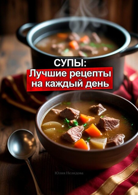 Супы: Лучшие рецепты на каждый день, Юлия Нелидова