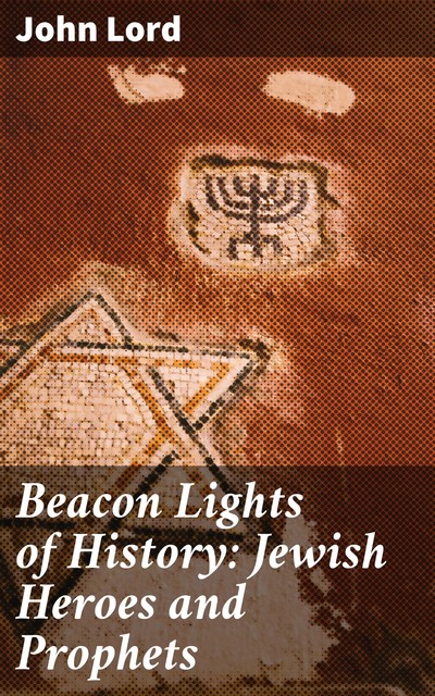 Beacon Lights of History: Jewish Heroes and Prophets, John Lord