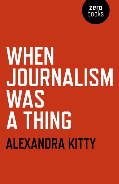 When Journalism was a Thing, Alexandra Kitty
