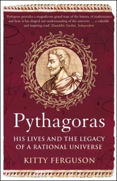 Pythagoras: His Lives and the Legacy of a Rational Universe: The Biography of Our Mathematical Universe, Kitty Ferguson
