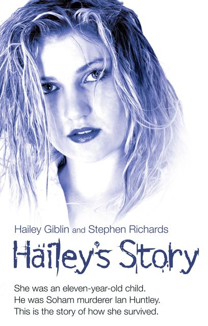 Hailey's Story – She Was an Eleven-Year-Old Child. He Was Soham Murderer Ian Huntley. This is the Story of How She Survived, Hailey Giblin, Stephen Richards