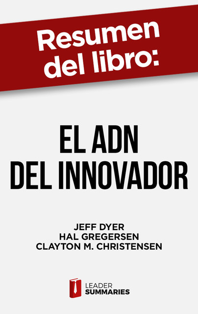 Resumen del libro “El ADN del innovador” de Jeff Dyer, Leader Summaries