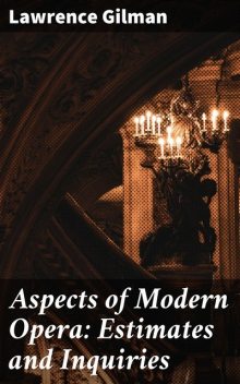 Aspects of Modern Opera: Estimates and Inquiries, Lawrence Gilman