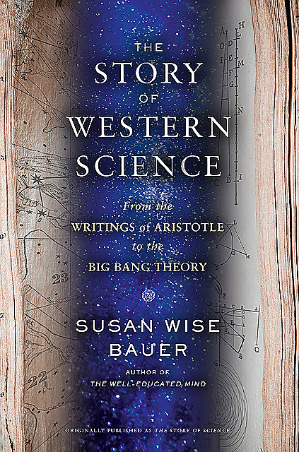 The Story of Western Science: From the Writings of Aristotle to the Big Bang Theory, Susan Wise Bauer