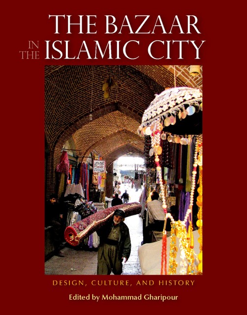 The Bazaar in the Islamic City: Design, Culture, and History, 