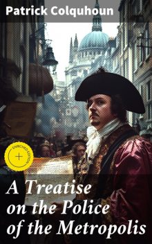 A Treatise on the Police of the Metropolis, Patrick Colquhoun