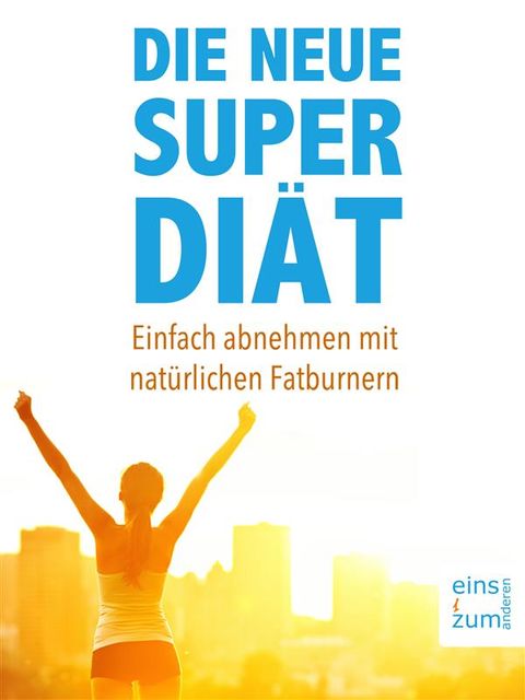 Die neue Super-Diät: Einfach abnehmen mit natürlichen Fatburnern. Das 10-Tage-Fett-weg-Programm für Ihre Traumfigur. Bauch weg mit gesunder Ernährung, Achim Neujohn