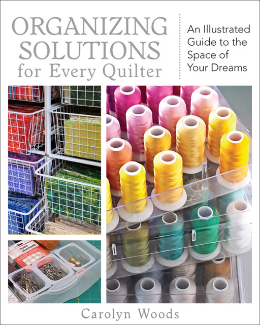 Organizing Solutions for Every Quilter, Carolyn Woods