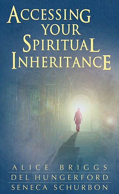 Accessing Your Spiritual Inheritance, Alice Briggs, Del Hungerford, Seneca Schurbon