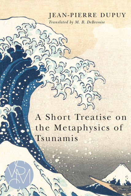 A Short Treatise on the Metaphysics of Tsunamis, Jean-Pierre Dupuy, Malcolm B.DeBevoise