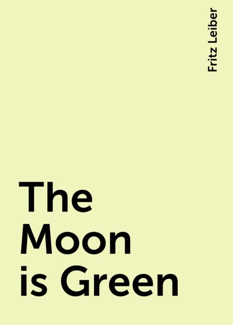 The Moon is Green, Fritz Leiber