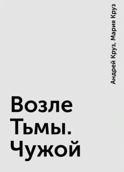 Возле Тьмы. Чужой, Андрей Круз, Мария Круз