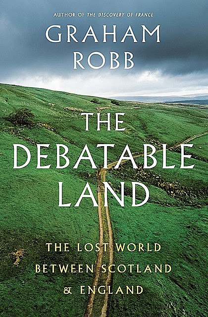 The Debatable Land: The Lost World Between Scotland and England, Graham Robb