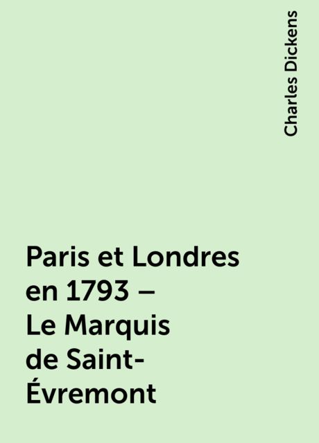 Paris et Londres en 1793 – Le Marquis de Saint-Évremont, Charles Dickens