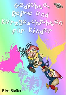 Gedichte, Reime und Kurzgeschichten für Kinder, Elke Steffen