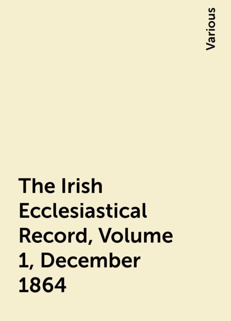 The Irish Ecclesiastical Record, Volume 1, December 1864, Various