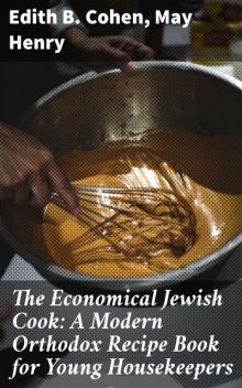 The Economical Jewish Cook: A Modern Orthodox Recipe Book for Young Housekeepers, Henry May, Edith B. Cohen