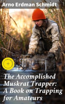 The Accomplished Muskrat Trapper: A Book on Trapping for Amateurs, Arno Erdman Schmidt