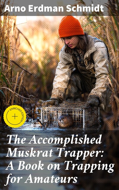 The Accomplished Muskrat Trapper: A Book on Trapping for Amateurs, Arno Erdman Schmidt