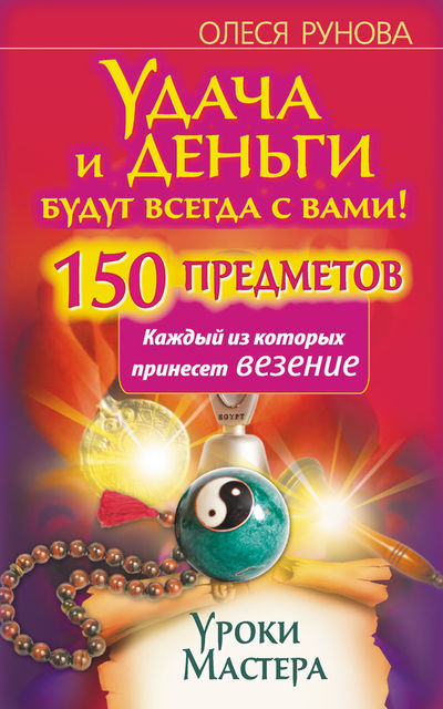 Удача и деньги будут всегда с вами! 150 предметов, каждый из которых принесет везение, Олеся Рунова