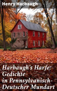 Harbaugh's Harfe: Gedichte in Pennsylvanisch-Deutscher Mundart, Henry Harbaugh