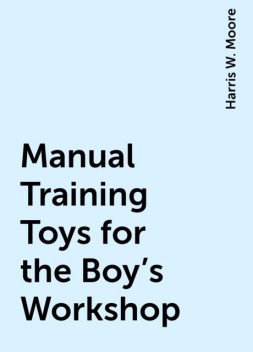 Manual Training Toys for the Boy's Workshop, Harris W. Moore