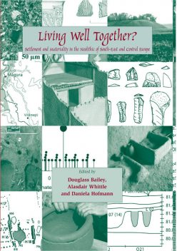 Living Well Together? Settlement and Materiality in the Neolithic of South-East and Central Europe, Alasdair Whittle, Daniela Hofmann, Douglass W. Bailey