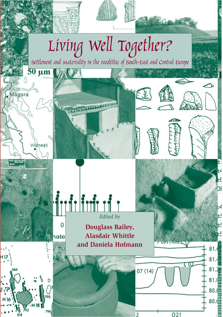 Living Well Together? Settlement and Materiality in the Neolithic of South-East and Central Europe, Alasdair Whittle, Daniela Hofmann, Douglass W. Bailey