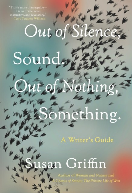 Out of Silence, Sound. Out of Nothing, Something, Susan Griffin