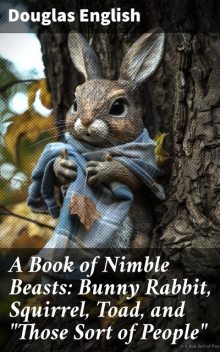 A Book of Nimble Beasts: Bunny Rabbit, Squirrel, Toad, and “Those Sort of People”, Douglas English