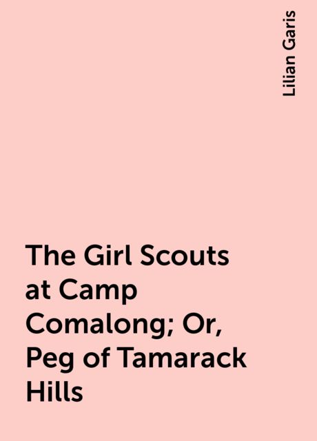 The Girl Scouts at Camp Comalong; Or, Peg of Tamarack Hills, Lilian Garis