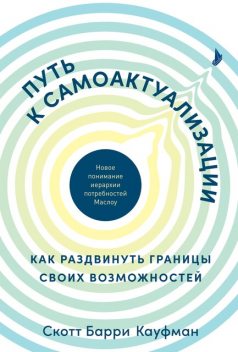 Путь к самоактуализации: Как раздвинуть границы своих возможностей. Новое понимание иерархии потребностей Маслоу, Скотт Барри Кауфман