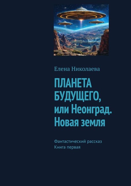 Планета будущего, или Неонград. Новая Земля. Фантастический рассказ. Книга первая, Елена Николаева