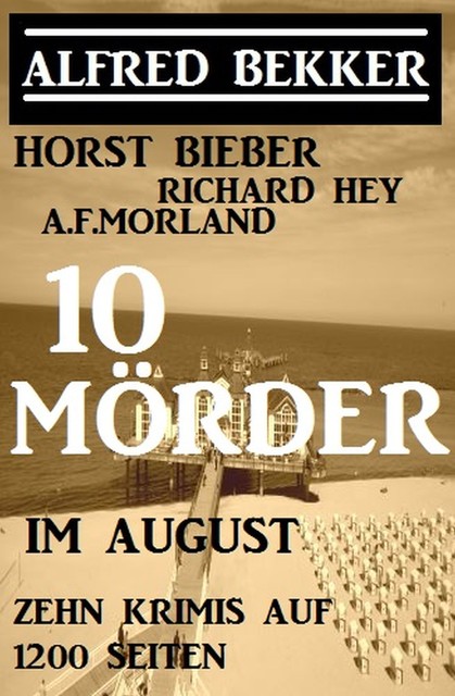 10 Mörder im August – Zehn Krimis auf 1200 Seiten, Alfred Bekker, Morland A.F., Horst Bieber, Richard Hey