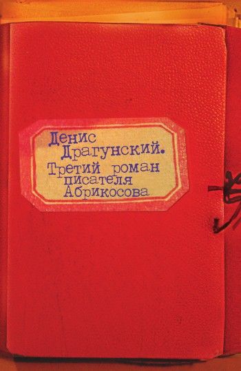 Третий роман писателя Абрикосова (повесть и 12 рассказов), Денис Драгунский