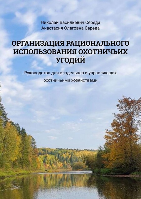 Организация рационального использования охотничьих угодий. Руководство для владельцев и управляющих охотничьими хозяйствами, Николай Середа, Анастасия Середа