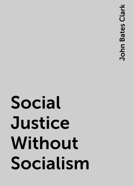 Social Justice Without Socialism, John Bates Clark