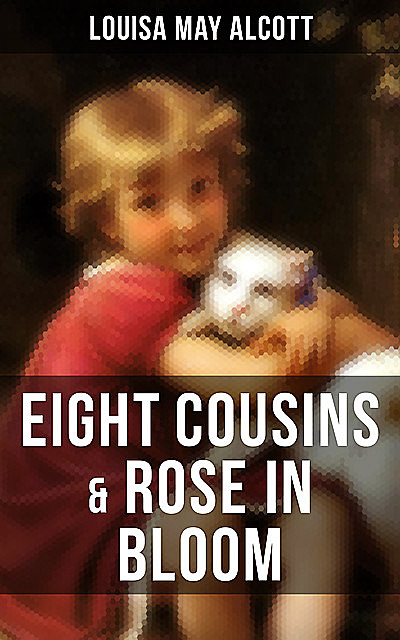 EIGHT COUSINS & ROSE IN BLOOM, Louisa May Alcott