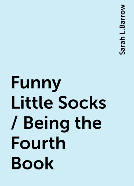 Funny Little Socks / Being the Fourth Book, Sarah L.Barrow