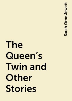 The Queen's Twin and Other Stories, Sarah Orne Jewett